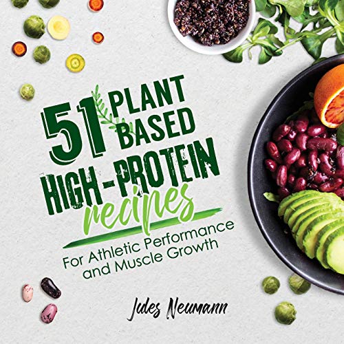 51 Plant-Based High-Protein Recipes: For Athletic Performance and Muscle Growth (Vegan Meal Prep Bodybuilding Cookbook)