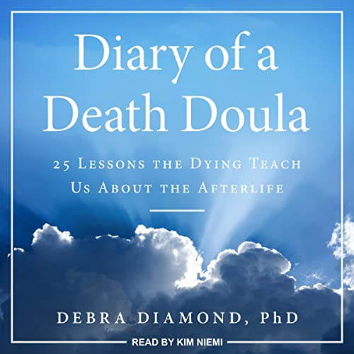 Diary of a Death Doula: 25 Lessons the Dying Teach Us About the Afterlife