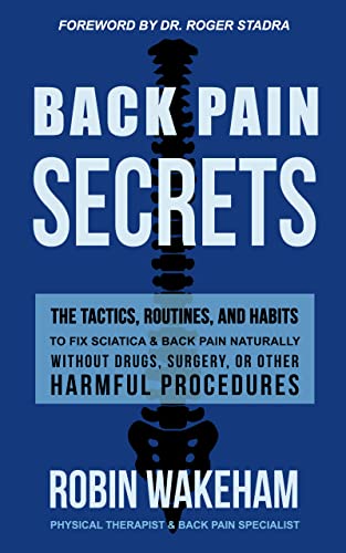 Back Pain Secrets: The Tactics, Routines, and Habits to Fix Sciatica & Back Pain Naturally Without Drugs, Surgery, or Other Harmful Procedures