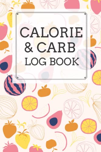 Calorie and Carb Log Book: A Daily Calorie and Carbohydrate Tracker Journal - Calorie Counting Food Diary and Diet Log Book (Carbs and Calorie Counter Book For Weight Loss)