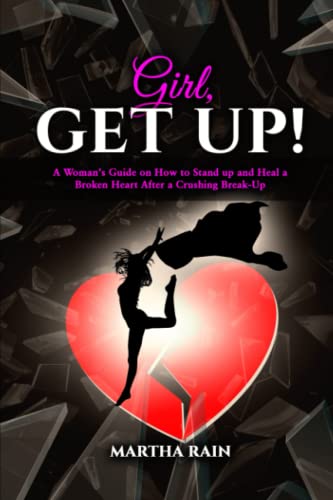 Girl, Get Up!: A Woman's Guide on How to Stand Up and Heal a Broken Heart After a Crushing Break-Up