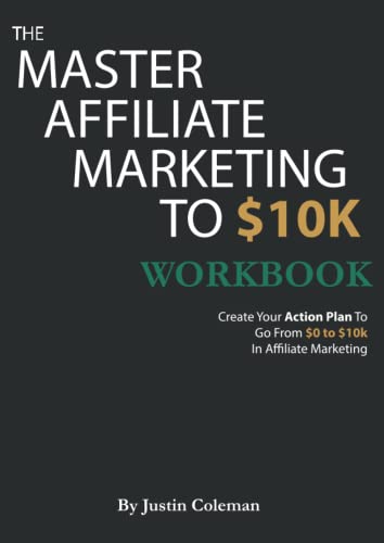 The Master Affiliate Marketing to $10k Workbook: Create Your Action Plan To Go From $0 to $10k In Affiliate Marketing