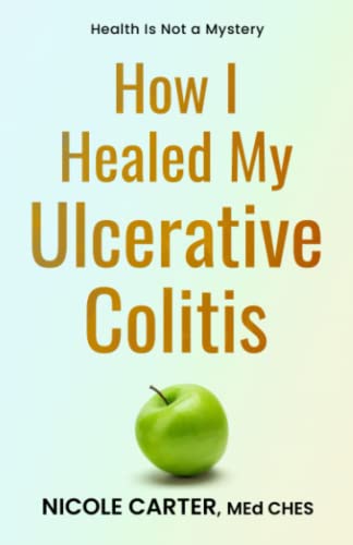 How I Healed My Ulcerative Colitis: The Cause of Your Illness Is Also The Cure