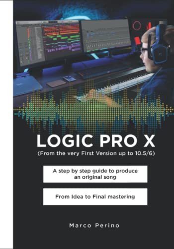 LOGIC PRO X - Compatible with all versions of Logic Pro X: A Step by Step Guide to Produce an Original Song From Idea to Final Mastering (Black and White Photos)