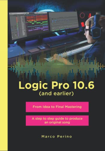 Logic Pro 10.6 (and earlier) - From Idea to Final Mastering (BLACK AND WHITE PICTURES EDITION): A step by step guide to produce an original song (Logic Pro X)