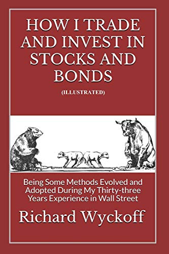 How I Trade and Invest In Stocks and Bonds (Illustrated): Being Some Methods Evolved and Adopted During My Thirty-three Years Experience in Wall Street