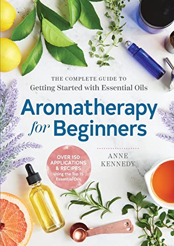 Aromatherapy for Beginners: The Complete Guide to Getting Started with Essential Oils