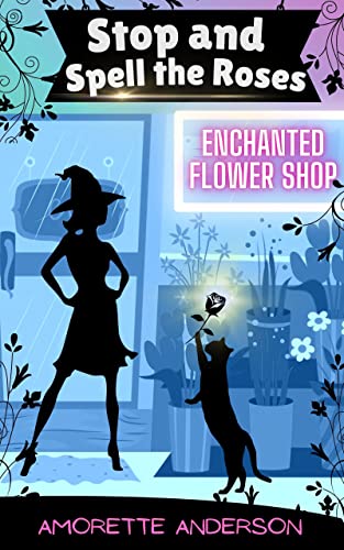 Stop and Spell the Roses: A Witch Cozy Mystery (Enchanted Flower Shop Book 1)