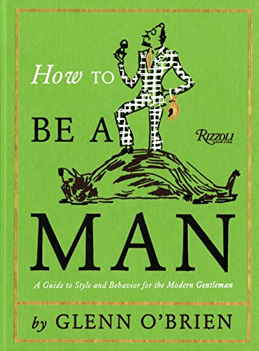 How To Be a Man: A Guide To Style and Behavior For The Modern Gentleman