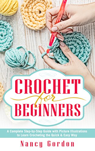 Crochet For Beginners: A Complete Step By Step Guide With Picture illustrations To Learn Crocheting The Quick & Easy Way