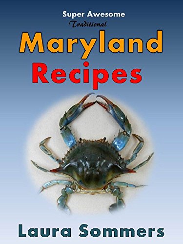 Super Awesome Traditional Maryland Recipes: Crab Cakes, Crab Dip, Softshell Crab Sandwiches From Baltimore, Annapolis and Ocean City