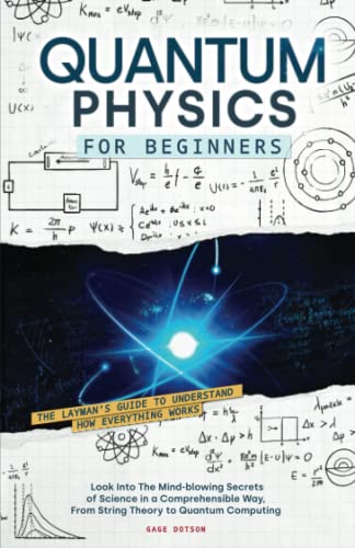 Quantum Physics for Beginners: The Laymans Guide to Understand How Everything Works. Look Into The Mind-blowing Secrets of Science in a Comprehensible Way, From String Theory to Quantum Computing