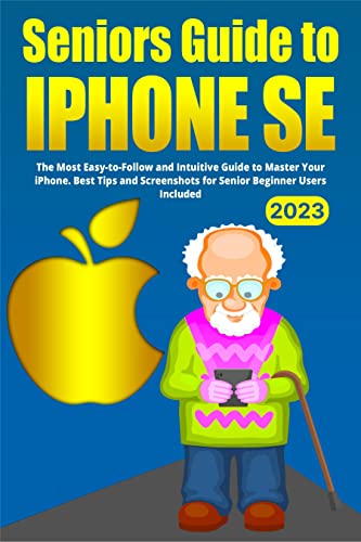 Seniors Guide to iPhone SE: The Most Easy-to-Follow and Intuitive Guide to Master Your iPhone. Best Tips and Screenshots for Senior Beginner Users Included ... Intuitive iPhone Guides for Seniors Book 2)