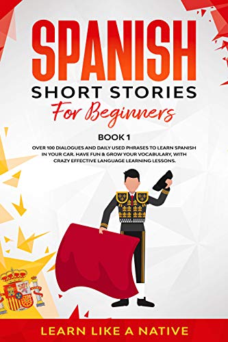 Spanish Short Stories for Beginners Book 1: Over 100 Dialogues and Daily Used Phrases to Learn Spanish in Your Car. Have Fun & Grow Your Vocabulary, with ... Language Learning Lessons (Spanish Edition)