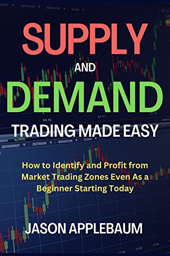 SUPPLY AND DEMAND TRADING MADE EASY: How to Identify and Profit from Market Trading Zones Even As a Beginner Starting Today