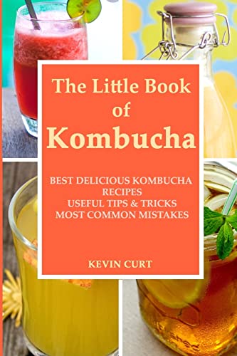 The Little Book of Kombucha: Best Delicious Kombucha Recipes, Useful Tips & Tricks, Most Common Mistakes