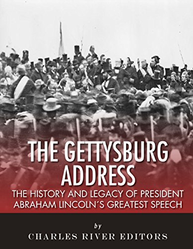 The Gettysburg Address: The History and Legacy of President Abraham Lincolns Greatest Speech