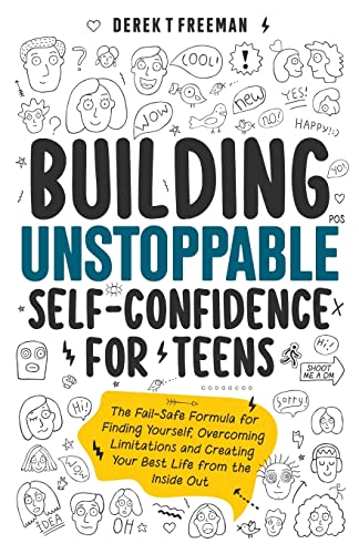 Building Unstoppable Self-Confidence for Teens: The Fail-Safe Formula for Finding Yourself, Overcoming Limitations and Creating Your Best Life from the Inside Out