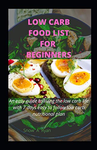 LOW CARB FOOD LIST FOR BEGINNERS: An easy guide to living the low carb life with 7 days easy to follow low carb nutritional plan