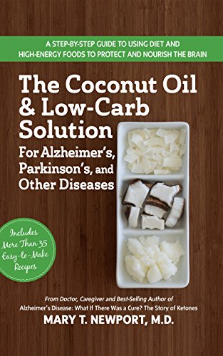 The Coconut Oil and Low-Carb Solution for Alzheimer's, Parkinson's, and Other Diseases: A Guide to Using Diet and a High-Energy Food to Protect and Nourish the Brain