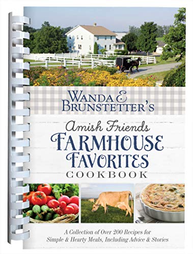 Wanda E. Brunstetters Amish Friends Farmhouse Favorites Cookbook: A Collection of Over 200 Recipes for Simple and Hearty Meals, Including Advice and Stories