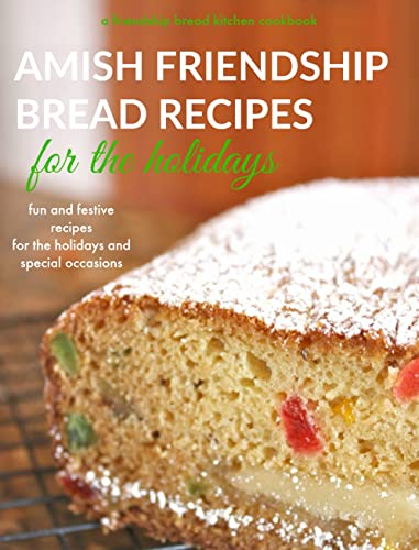 Amish Friendship Bread Recipes for the Holidays: Fun and Festive Recipes for Valentine's Day, Easter, Halloween, Thanksgiving and Christmas.