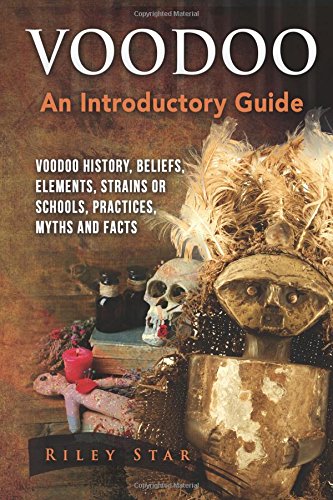 Voodoo: Voodoo History, Beliefs, Elements, Strains or Schools, Practices, Myths and Facts. An Introductory Guide