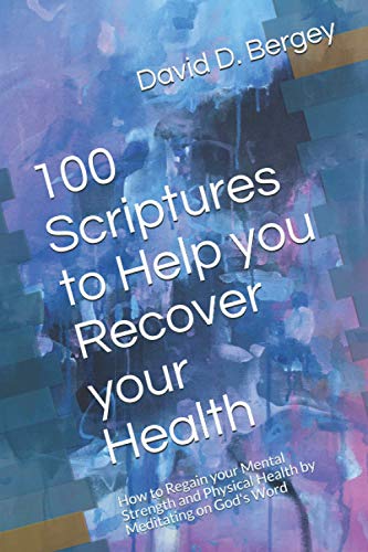 100 Scriptures to Help you Recover your Health: How to Regain your Mental Strength and Physical Health by Meditating on God's Word