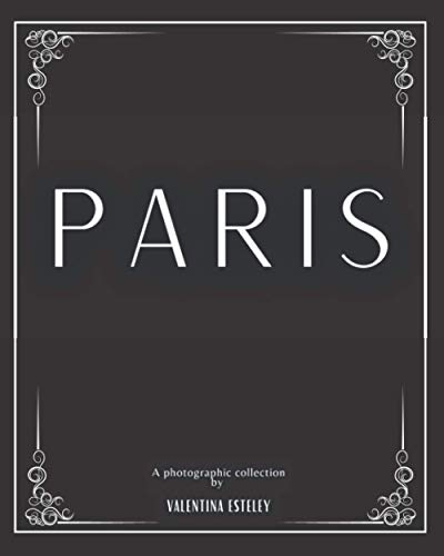 Paris: A Photographic Collection By Valentina Esteley: A Stylish Decorative Coffee Table Book: Stack Decor Books On Coffee Tables And Bookshelves For Contemporary And Modern Interior Design.