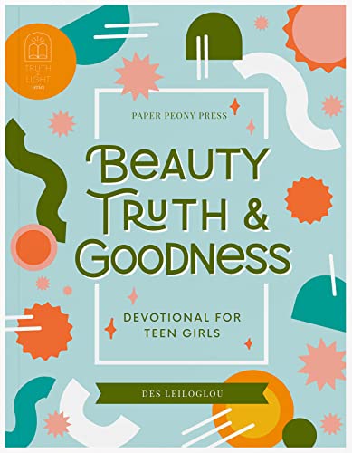 Beauty, Truth and Goodness: A Daily Devotional for Teenage and Preteen Girls to Reduce Anxiety and Strengthen Your Faith