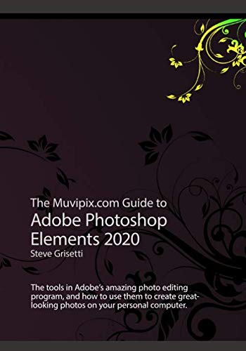 The Muvipix.com Guide to Adobe Photoshop Elements 2020: The tools in Adobe's amazing photo editing program and how to use them