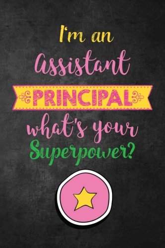 I'm the Assistant Principal What's Your Superpower?: Journal with Lined and Blank Pages for Funny Assistant Principal Appreciation Gift, Assistant Principal Gift for Women or Men