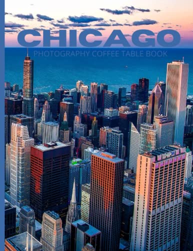 Chicago Photography Coffee Table Book: Pictures Book of Chicago Urban Residential Buildings,Cultural Landmarks, Beautiful Nature ,Pictures That Give ... Sites in The City, for All Travels Lovers.