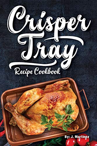 Crisper Tray Recipe Cookbook: Newest Complete Revolutionary Nonstick Copper Basket Air Fryer Style Cookware. Works Magic on Any Grill, Stovetop or in Your Oven the Healthy Way! (Crispy Creations)