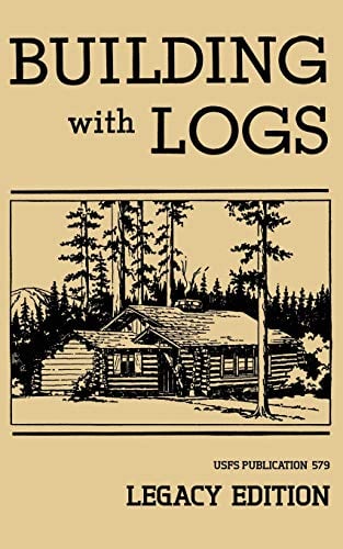 Building With Logs (Legacy Edition): A Classic Manual On Building Log Cabins, Shelters, Shacks, Lookouts, and Cabin Furniture For Forest Life (Library of American Outdoors Classics)