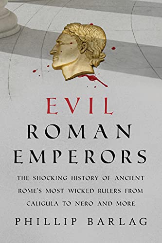 Evil Roman Emperors: The Shocking History of Ancient Rome's Most Wicked Rulers from Caligula to Nero and More