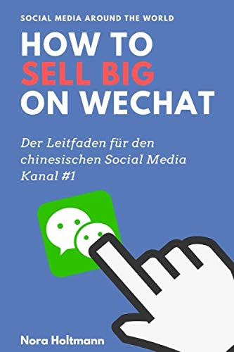 How to sell big on WeChat (German Edition): China Marketing: Neue Kunden und Umsatz ber WeChat gewinnen. Der profitable Einstieg in den chinesischen Markt ber Chinas Social-Media-Kanal #1