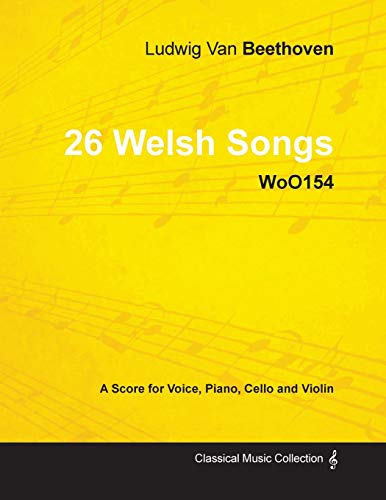 Ludwig Van Beethoven - 26 Welsh Songs - woO 154 - A Score for Voice, Piano, Cello and Violin: With a Biography by Joseph Otten