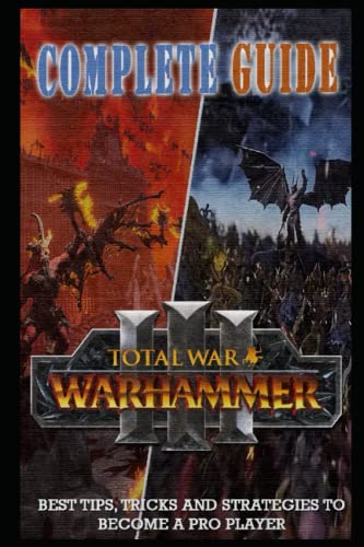 Total War Warhammer 3 Complete Guide & Walkthrough: Best Tips, Tricks and Strategies to Become a Pro Player