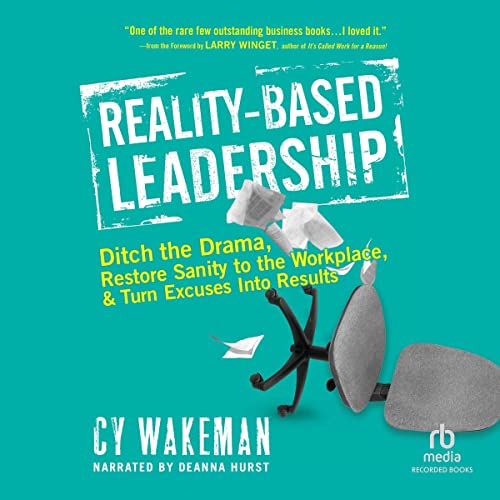 Reality-Based Leadership: Ditch the Drama, Restore Sanity to the Workplace, and Turn Excuses into Results