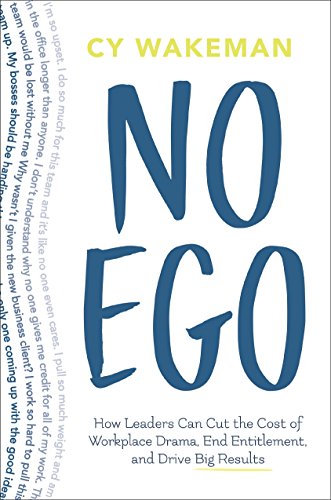 No Ego: How Leaders Can Cut the Cost of Workplace Drama, End Entitlement, and Drive Big Results (How Leaders Can Cut the Cost of Drama in the Workplace, End Entitlement, and Drive Big Results)