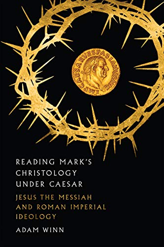 Reading Mark's Christology Under Caesar: Jesus the Messiah and Roman Imperial Ideology