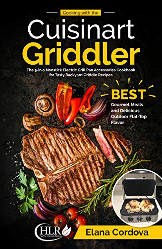 Cooking with the Cuisinart Griddler: The 5-in-1 Nonstick Electric Grill Pan Accessories Cookbook for Tasty Backyard Griddle Recipes: Best Gourmet Meals ... Outdoor Flat-Top Flavor (Griddle Cooking 1)