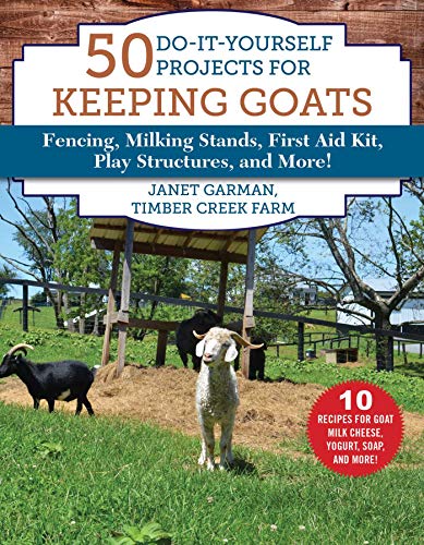 50 Do-It-Yourself Projects for Keeping Goats: Fencing, Milking Stands, First Aid Kit, Play Structures, and More!