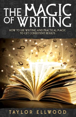 The Magic of Writing: How to Use Writing and Practical Magic to get Consistent Results (How Magic Works)