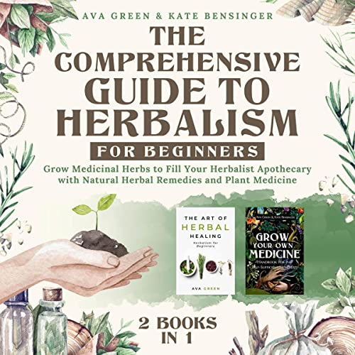 The Comprehensive Guide to Herbalism for Beginners: Grow Medicinal Herbs to Fill Your Herbalist Apothecary with Natural Herbal Remedies and Plant Medicine