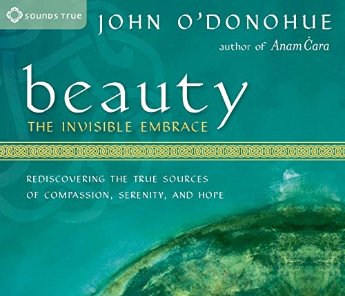 Beauty: The Invisible Embrace: Rediscovering the True Sources of Compassion, Serenity, and Hope