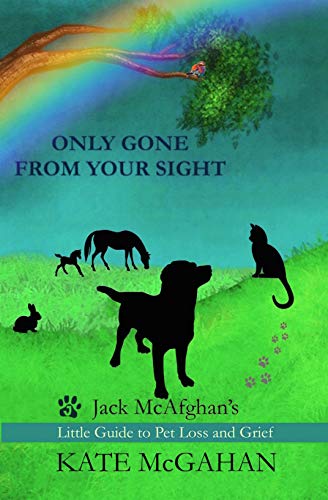 Only Gone From Your Sight: Jack McAfghan's Little Guide to Pet Loss and Grief