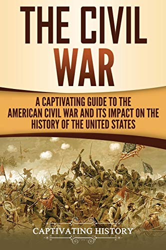 The Civil War: A Captivating Guide to the American Civil War and Its Impact on the History of the United States (U.S. Military History)