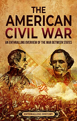The American Civil War: An Enthralling Overview of the War Between States (U.S. History)